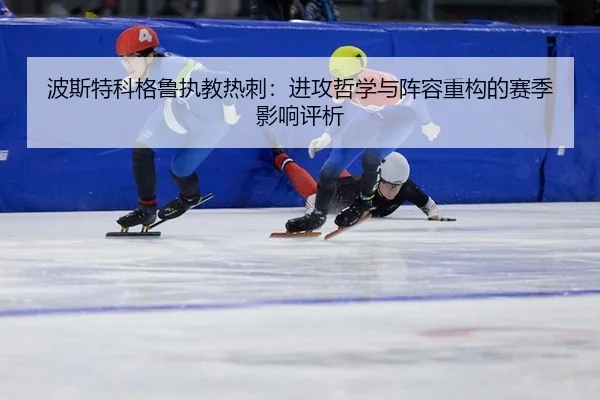 波斯特科格鲁执教热刺：进攻哲学与阵容重构的赛季影响评析
