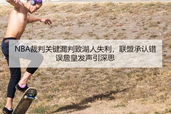 NBA裁判关键漏判致湖人失利，联盟承认错误詹皇发声引深思