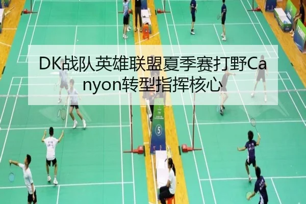 DK战队英雄联盟夏季赛打野Canyon转型指挥核心