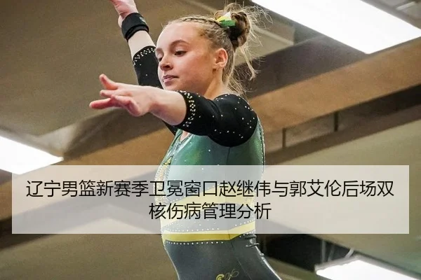 辽宁男篮新赛季卫冕窗口赵继伟与郭艾伦后场双核伤病管理分析