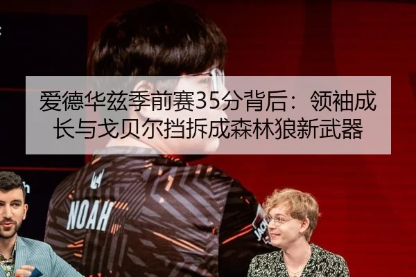 爱德华兹季前赛35分背后：领袖成长与戈贝尔挡拆成森林狼新武器